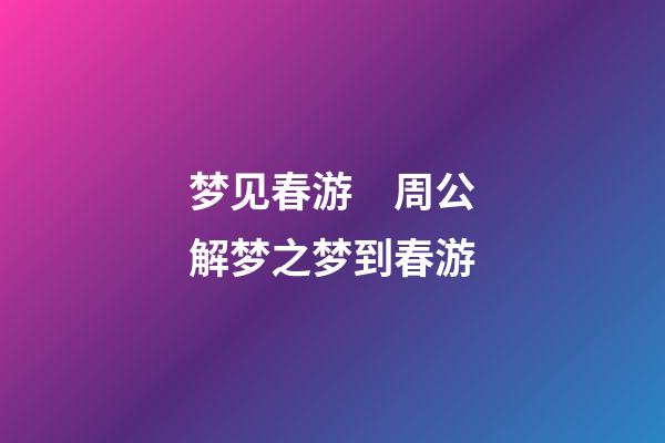梦见春游　周公解梦之梦到春游